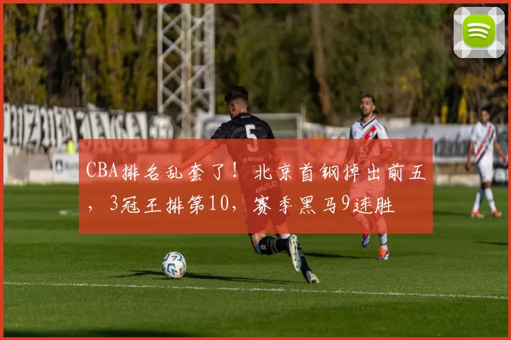 CBA排名乱套了！北京首钢掉出前五，3冠王排第10，赛季黑马9连胜