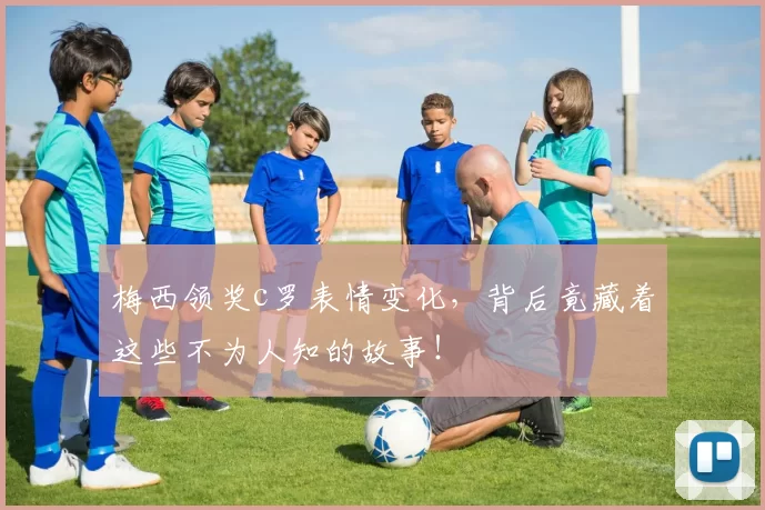 梅西领奖c罗表情变化，背后竟藏着这些不为人知的故事！