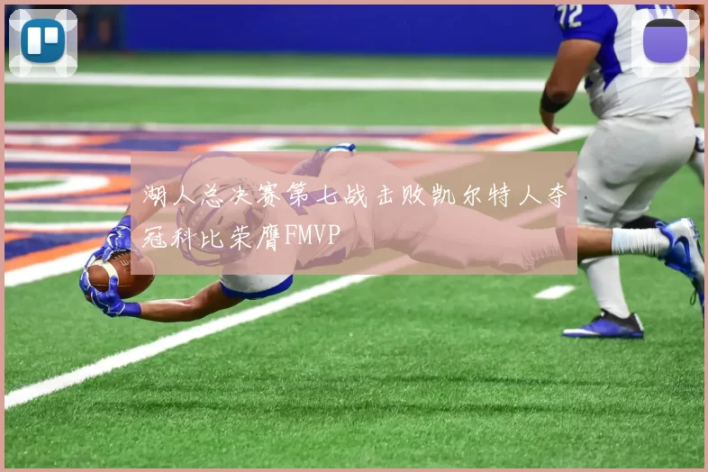 湖人总决赛第七战击败凯尔特人夺冠科比荣膺FMVP