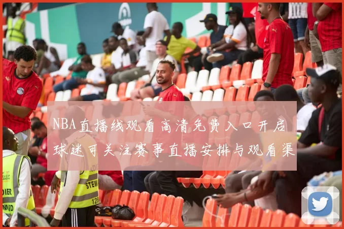 NBA直播线观看高清免费入口开启 球迷可关注赛事直播安排与观看渠道