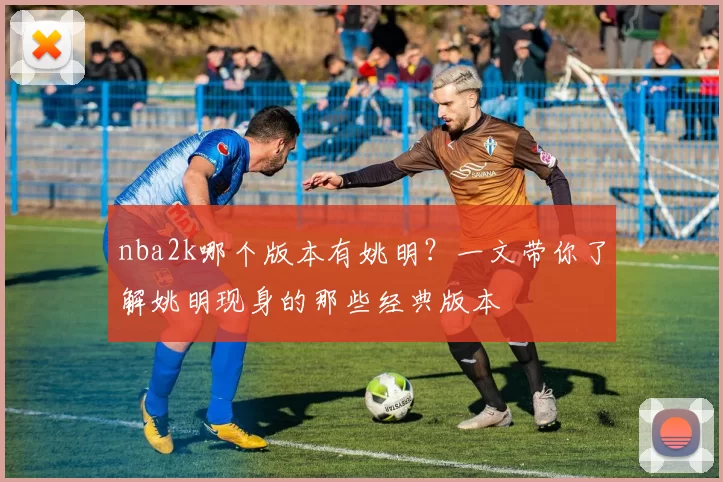nba2k哪个版本有姚明?一文带你了解姚明现身的那些经典版本