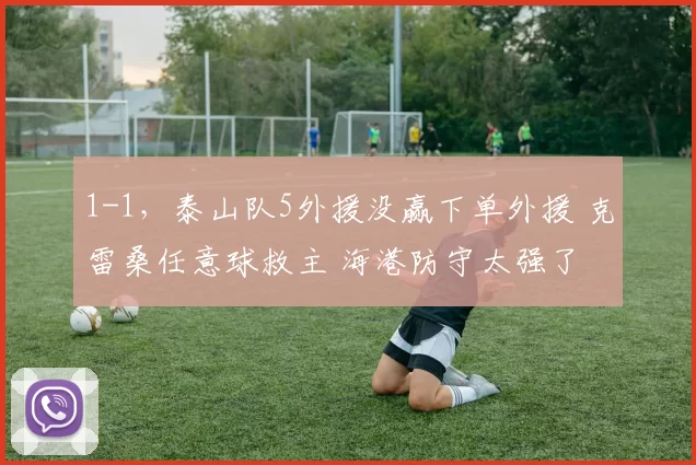 1-1，泰山队5外援没赢下单外援 克雷桑任意球救主 海港防守太强了