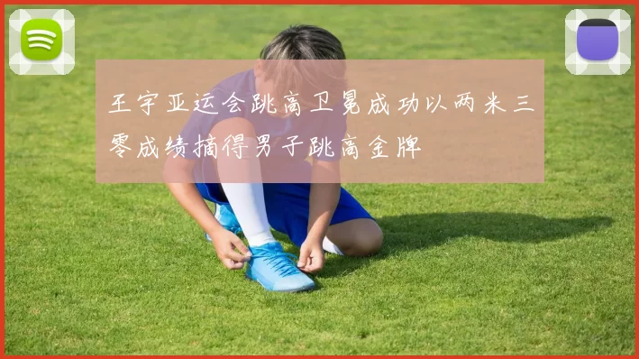 王宇亚运会跳高卫冕成功以两米三零成绩摘得男子跳高金牌