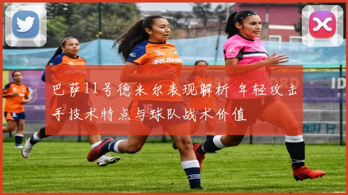 巴萨11号德米尔表现解析 年轻攻击手技术特点与球队战术价值