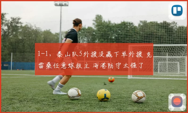 1-1，泰山队5外援没赢下单外援 克雷桑任意球救主 海港防守太强了