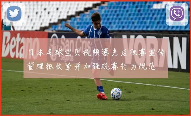 日本足球宝贝视频曝光后联赛宣传管理拟收紧并加强观赛行为规范