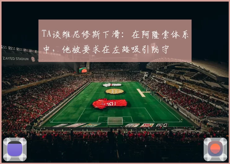 TA谈维尼修斯下滑：在阿隆索体系中，他被要求在左路吸引防守