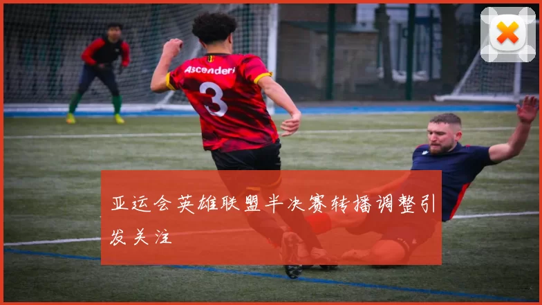 亚运会英雄联盟半决赛转播调整引发关注