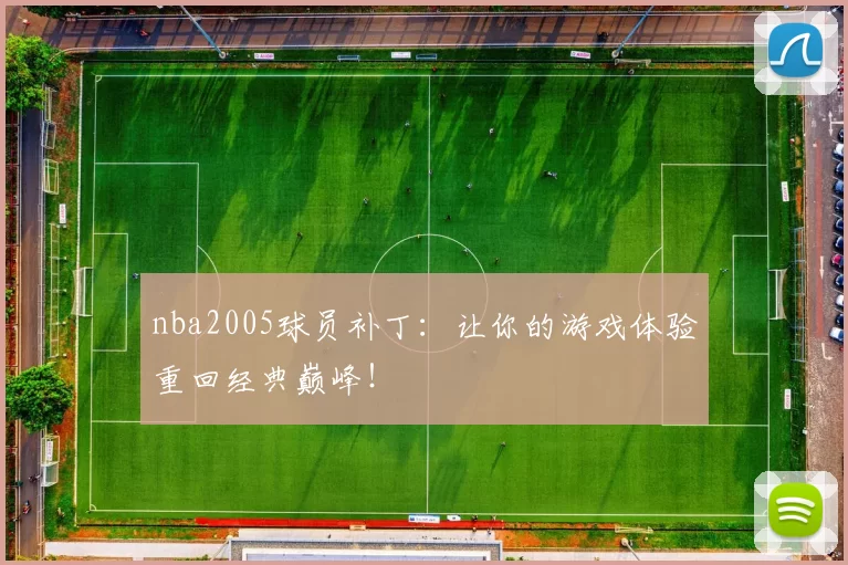 nba2005球员补丁：让你的游戏体验重回经典巅峰！