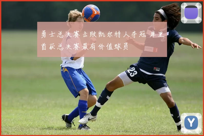 勇士总决赛击败凯尔特人夺冠 库里首获总决赛最有价值球员