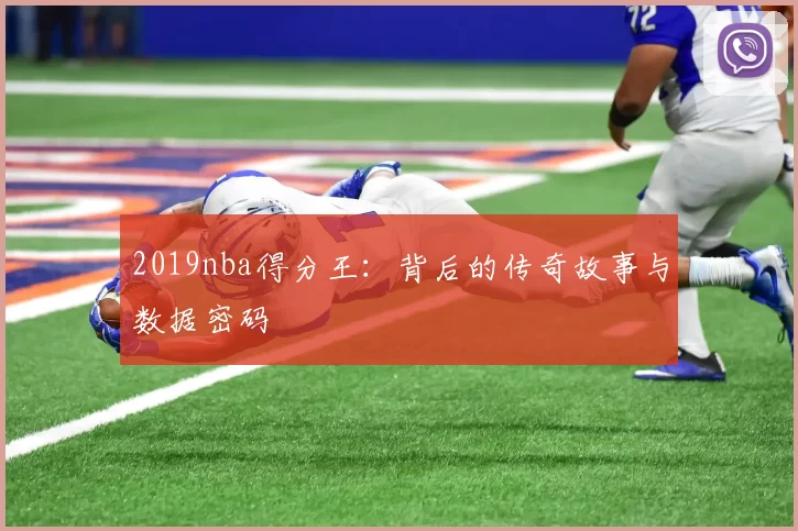 2019nba得分王:背后的传奇故事与数据密码