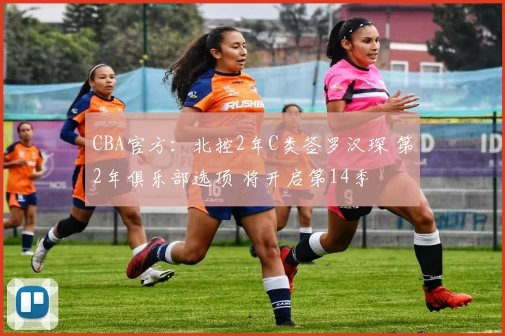 CBA官方：北控2年C类签罗汉琛 第2年俱乐部选项 将开启第14季