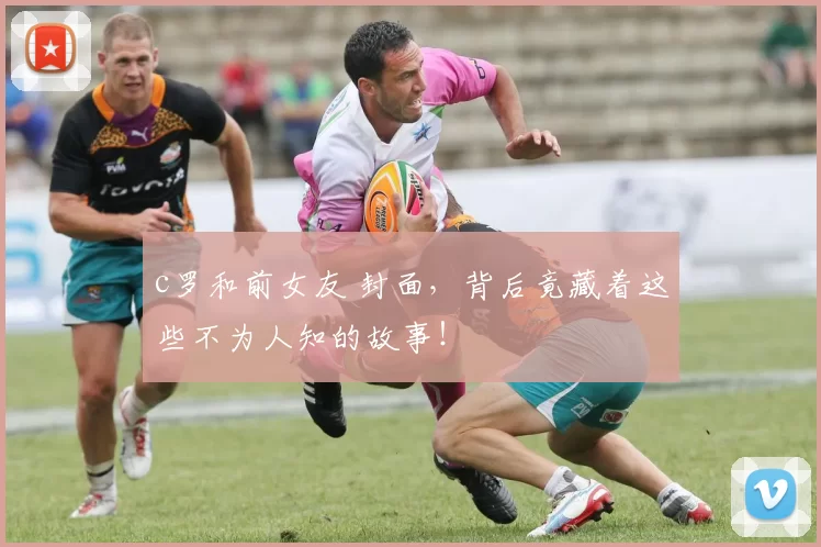 c罗和前女友 封面，背后竟藏着这些不为人知的故事！