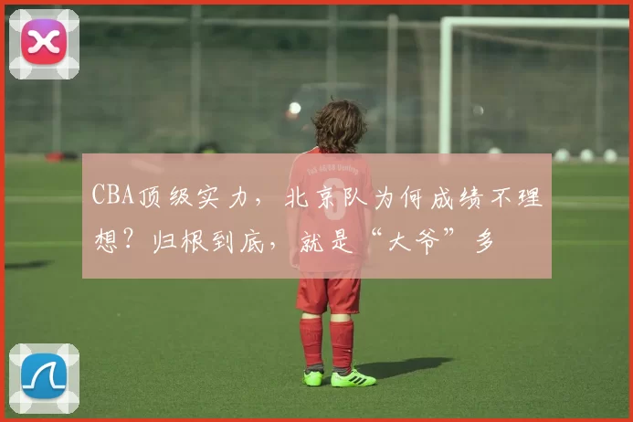 CBA顶级实力，北京队为何成绩不理想？归根到底，就是“大爷”多