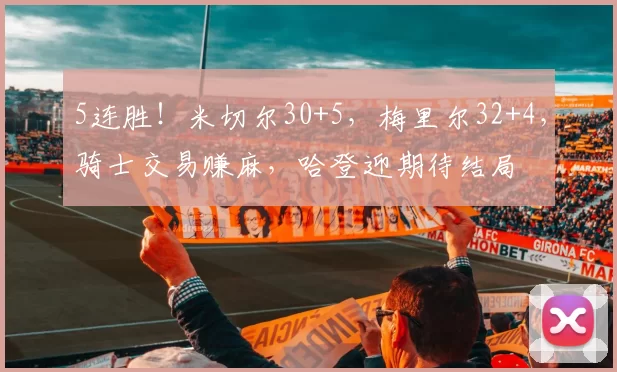 5连胜!米切尔30+5,梅里尔32+4,骑士交易赚麻,哈登迎期待结局