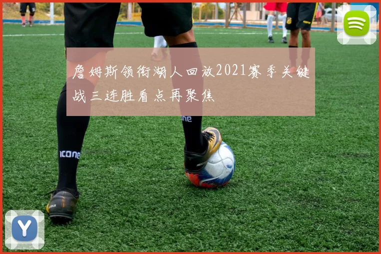 詹姆斯领衔湖人回放2021赛季关键战三连胜看点再聚焦