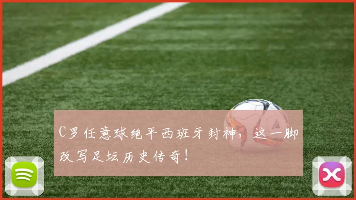 C罗任意球绝平西班牙封神，这一脚改写足坛历史传奇！