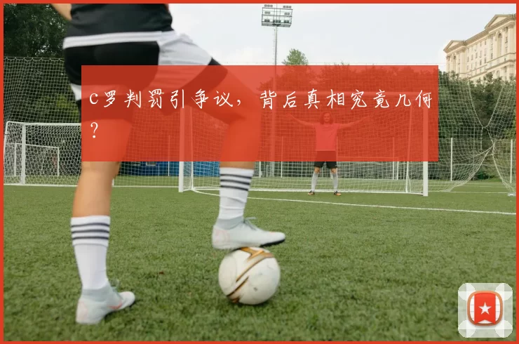 c罗判罚引争议，背后真相究竟几何？