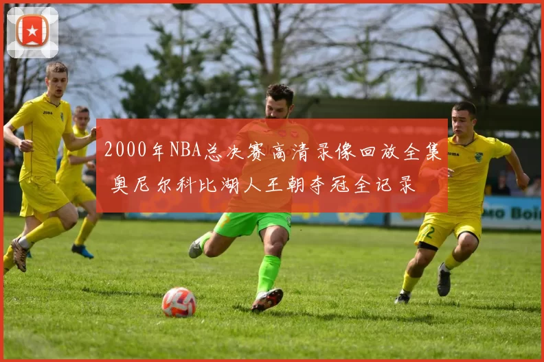 2000年NBA总决赛高清录像回放全集 奥尼尔科比湖人王朝夺冠全记录