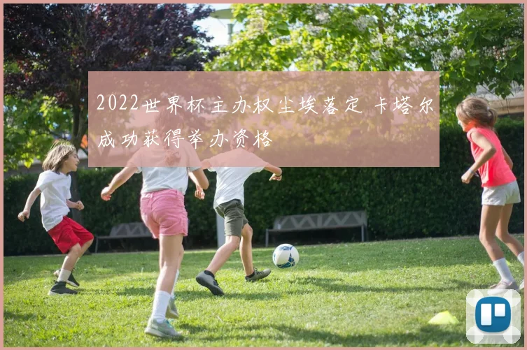 2022世界杯主办权尘埃落定 卡塔尔成功获得举办资格