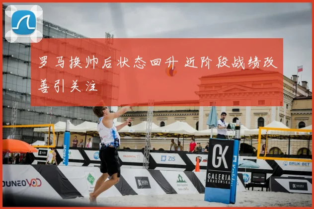 罗马换帅后状态回升 近阶段战绩改善引关注