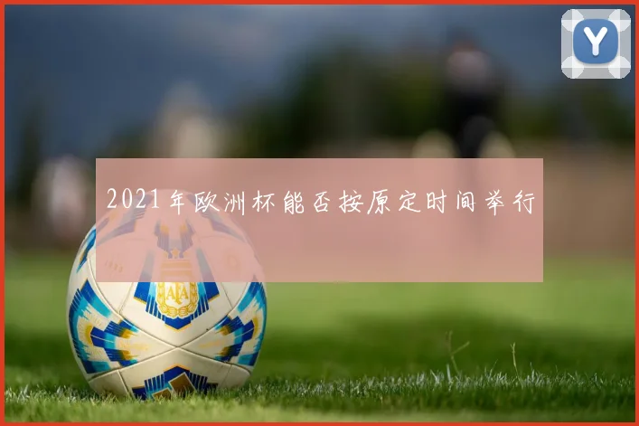 2021年欧洲杯能否按原定时间举行