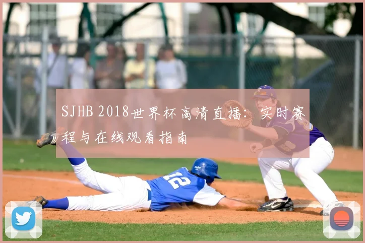 SJHB 2018世界杯高清直播:实时赛程与在线观看指南
