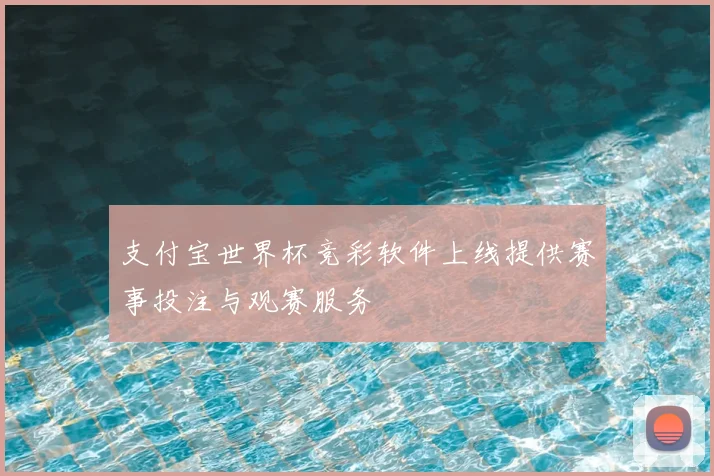 支付宝世界杯竞彩软件上线提供赛事投注与观赛服务