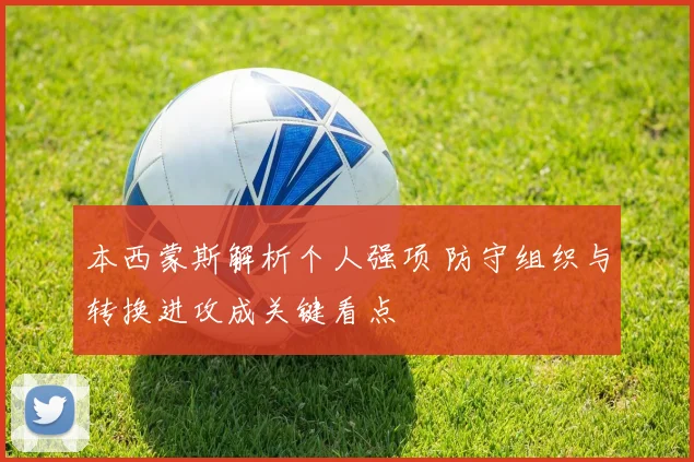 本西蒙斯解析个人强项 防守组织与转换进攻成关键看点