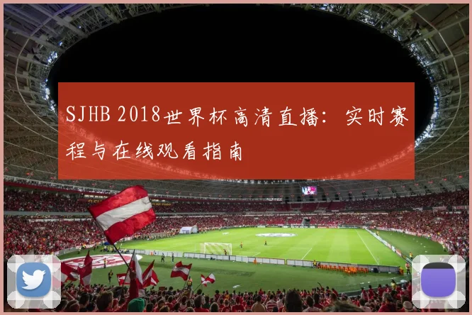 SJHB 2018世界杯高清直播：实时赛程与在线观看指南