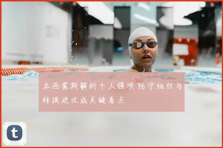 本西蒙斯解析个人强项 防守组织与转换进攻成关键看点