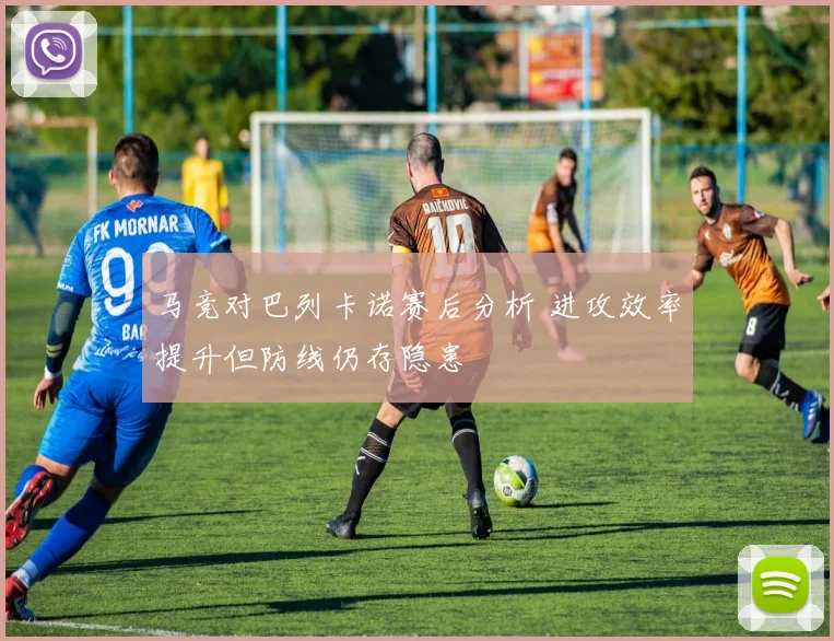 马竞对巴列卡诺赛后分析 进攻效率提升但防线仍存隐患