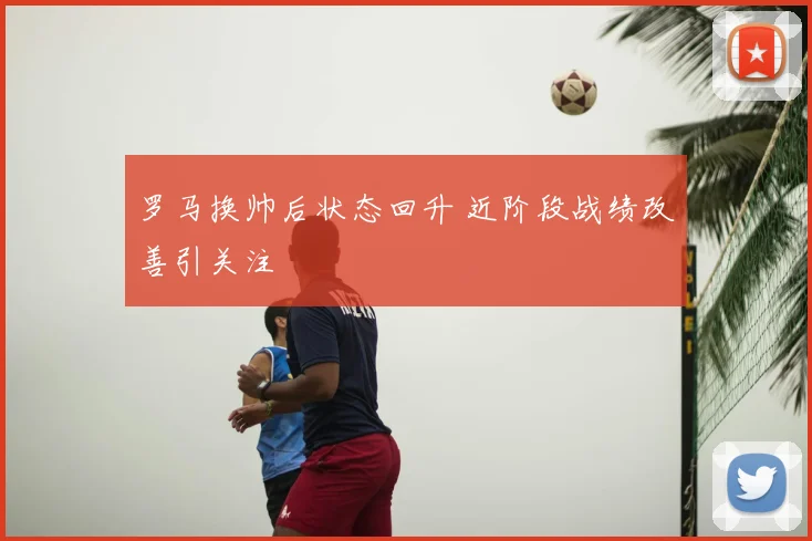 罗马换帅后状态回升 近阶段战绩改善引关注