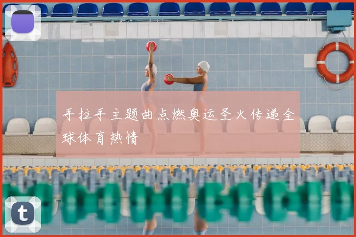 手拉手主题曲点燃奥运圣火传递全球体育热情