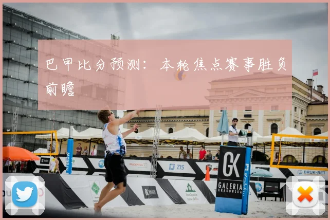巴甲比分预测:本轮焦点赛事胜负前瞻