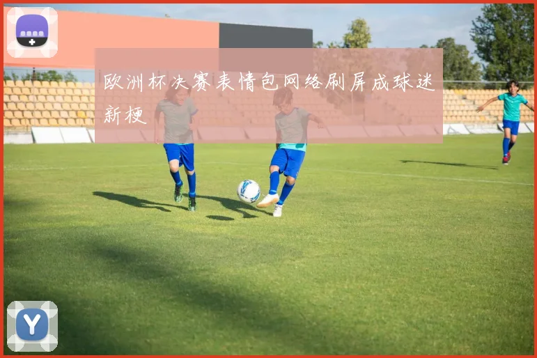 欧洲杯决赛表情包网络刷屏成球迷新梗