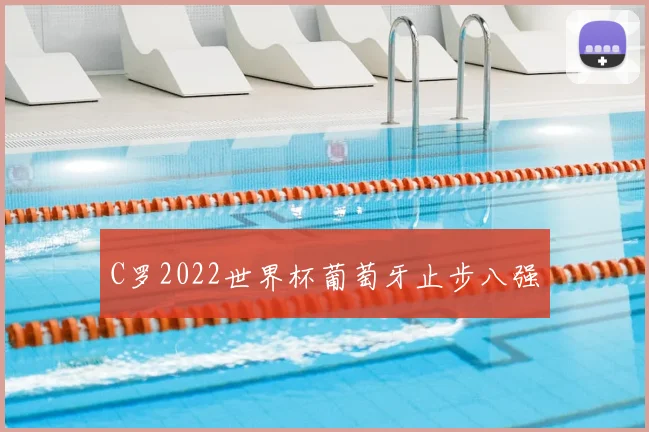 C罗2022世界杯葡萄牙止步八强