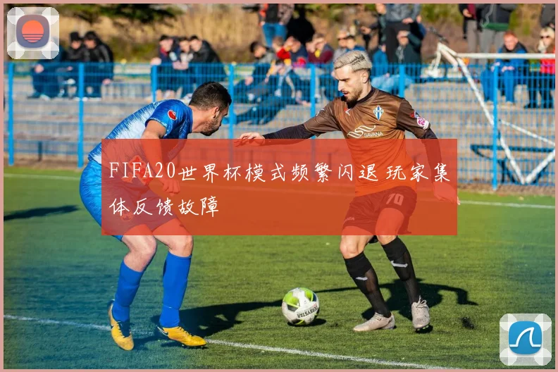 FIFA20世界杯模式频繁闪退 玩家集体反馈故障