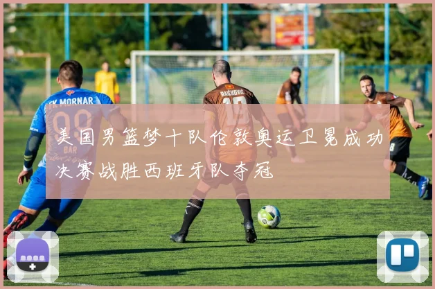 美国男篮梦十队伦敦奥运卫冕成功决赛战胜西班牙队夺冠